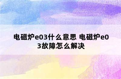 电磁炉e03什么意思 电磁炉e03故障怎么解决